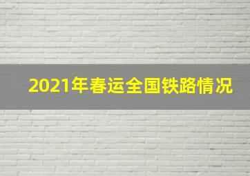 2021年春运全国铁路情况