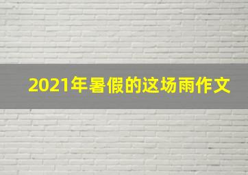 2021年暑假的这场雨作文