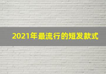 2021年最流行的短发款式