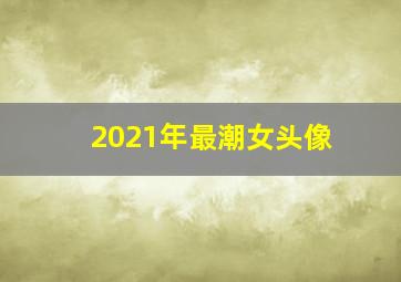 2021年最潮女头像