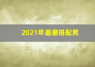 2021年最潮搭配男