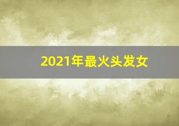 2021年最火头发女