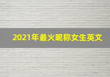 2021年最火昵称女生英文