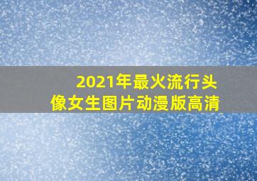 2021年最火流行头像女生图片动漫版高清