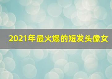 2021年最火爆的短发头像女