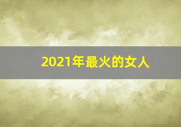 2021年最火的女人