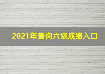 2021年查询六级成绩入口