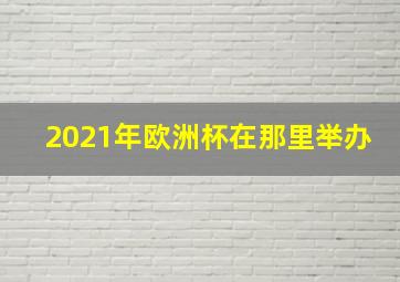 2021年欧洲杯在那里举办