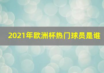 2021年欧洲杯热门球员是谁