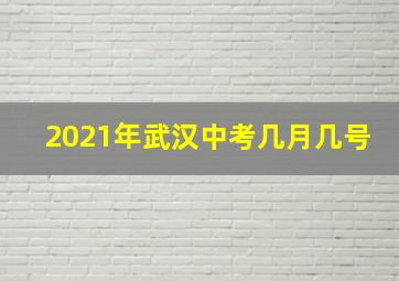 2021年武汉中考几月几号