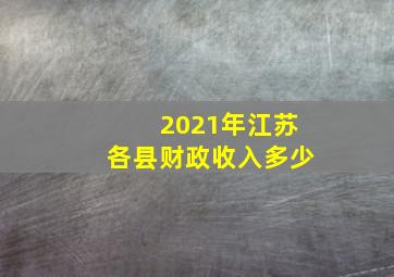 2021年江苏各县财政收入多少