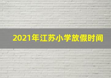 2021年江苏小学放假时间