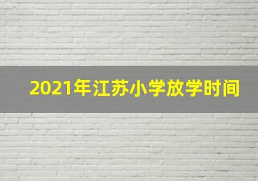 2021年江苏小学放学时间