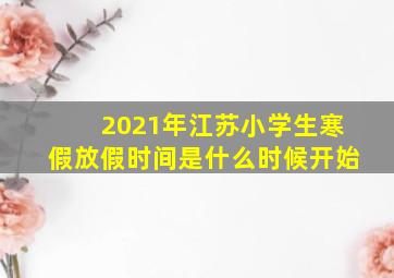 2021年江苏小学生寒假放假时间是什么时候开始