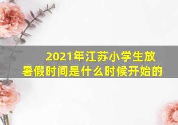 2021年江苏小学生放暑假时间是什么时候开始的