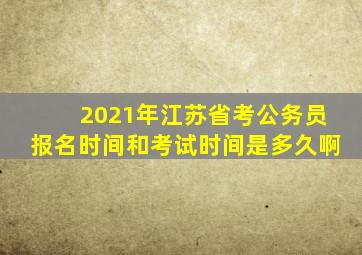 2021年江苏省考公务员报名时间和考试时间是多久啊