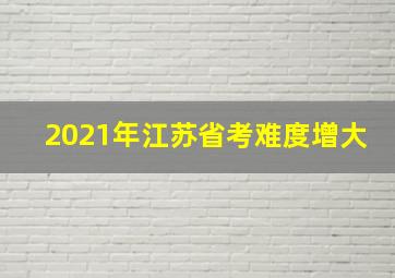 2021年江苏省考难度增大