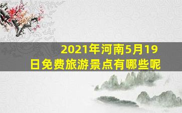 2021年河南5月19日免费旅游景点有哪些呢