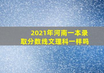 2021年河南一本录取分数线文理科一样吗