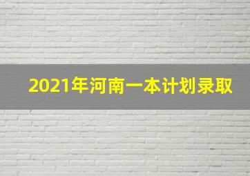 2021年河南一本计划录取