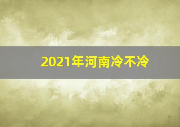 2021年河南冷不冷