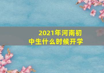 2021年河南初中生什么时候开学