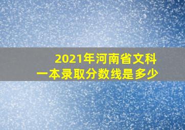 2021年河南省文科一本录取分数线是多少