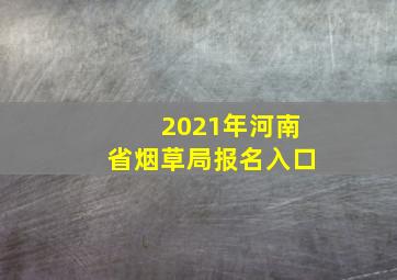 2021年河南省烟草局报名入口