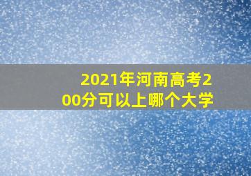 2021年河南高考200分可以上哪个大学