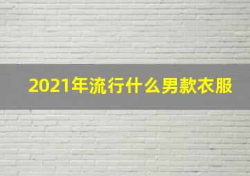 2021年流行什么男款衣服