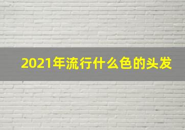 2021年流行什么色的头发