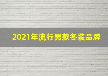 2021年流行男款冬装品牌