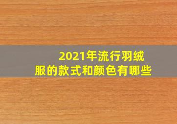 2021年流行羽绒服的款式和颜色有哪些