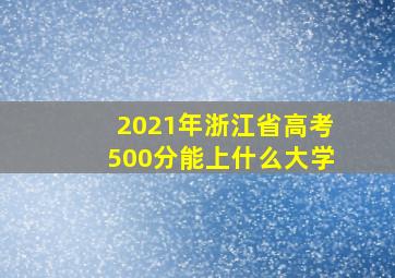 2021年浙江省高考500分能上什么大学