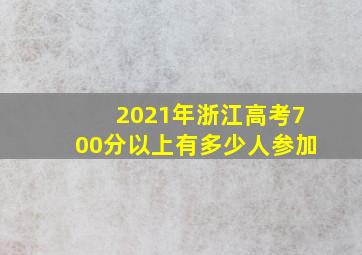 2021年浙江高考700分以上有多少人参加