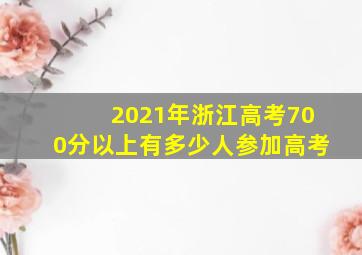 2021年浙江高考700分以上有多少人参加高考