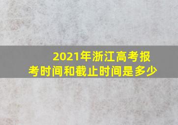 2021年浙江高考报考时间和截止时间是多少