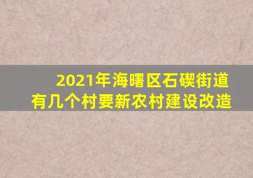 2021年海曙区石碶街道有几个村要新农村建设改造