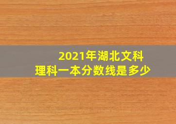 2021年湖北文科理科一本分数线是多少