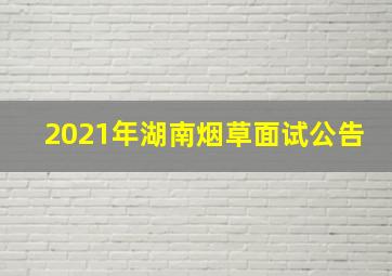 2021年湖南烟草面试公告