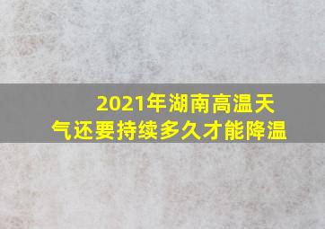 2021年湖南高温天气还要持续多久才能降温