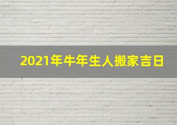 2021年牛年生人搬家吉日