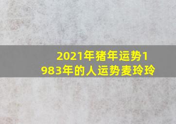 2021年猪年运势1983年的人运势麦玲玲