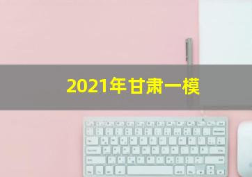 2021年甘肃一模