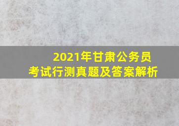 2021年甘肃公务员考试行测真题及答案解析