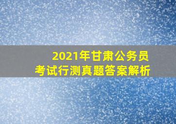 2021年甘肃公务员考试行测真题答案解析