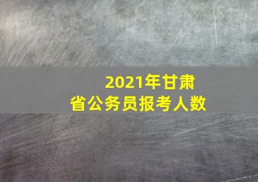 2021年甘肃省公务员报考人数