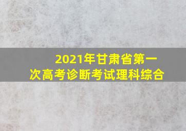 2021年甘肃省第一次高考诊断考试理科综合