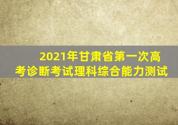 2021年甘肃省第一次高考诊断考试理科综合能力测试