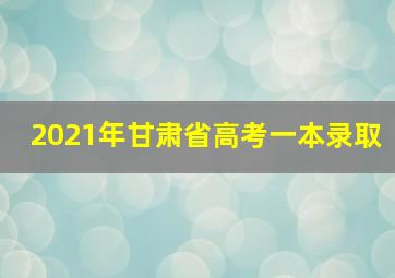 2021年甘肃省高考一本录取